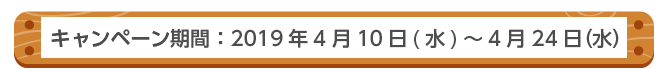 キャンペーン期間：2019年4月10日(水)～4月24日（水）